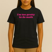 I'm Too Pretty To Do Math Funny & Sarcastic Math Humor T-Shirt