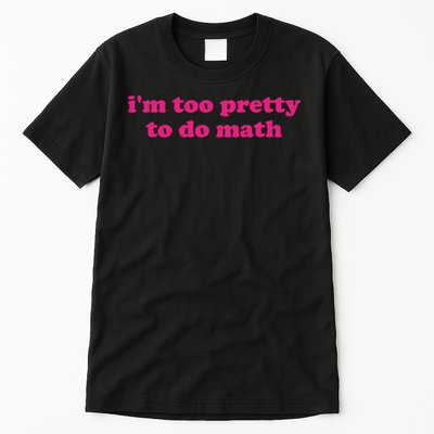 I'm Too Pretty To Do Math Funny & Sarcastic Math Humor Tall T-Shirt