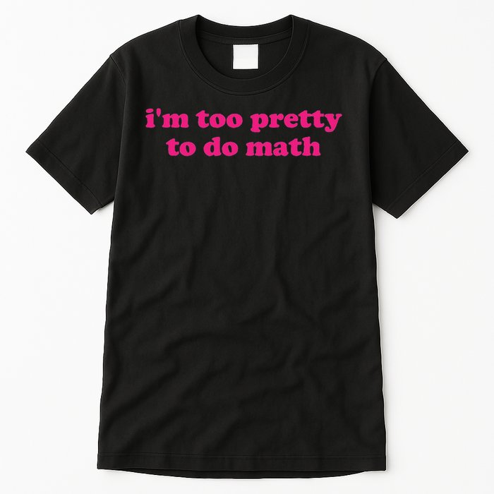I'm Too Pretty To Do Math Funny & Sarcastic Math Humor Tall T-Shirt