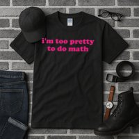 I'm Too Pretty To Do Math Funny & Sarcastic Math Humor Tall T-Shirt