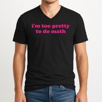 I'm Too Pretty To Do Math Funny & Sarcastic Math Humor V-Neck T-Shirt