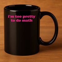 I'm Too Pretty To Do Math Funny & Sarcastic Math Humor 11oz C Handle Ceramic Mug