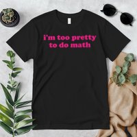 I'm Too Pretty To Do Math Funny & Sarcastic Math Humor Premium T-Shirt