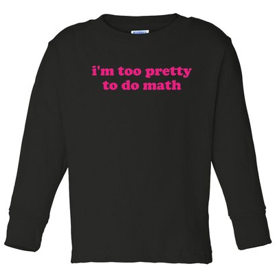 I'm Too Pretty To Do Math Funny & Sarcastic Math Humor Toddler Long Sleeve Shirt