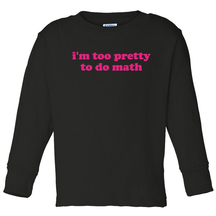 I'm Too Pretty To Do Math Funny & Sarcastic Math Humor Toddler Long Sleeve Shirt