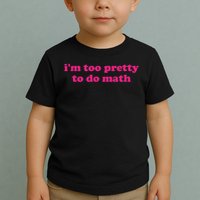 I'm Too Pretty To Do Math Funny & Sarcastic Math Humor Toddler T-Shirt