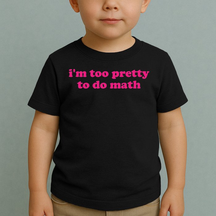 I'm Too Pretty To Do Math Funny & Sarcastic Math Humor Toddler T-Shirt