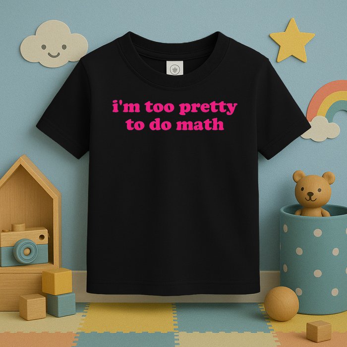 I'm Too Pretty To Do Math Funny & Sarcastic Math Humor Toddler T-Shirt