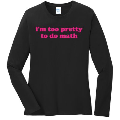 I'm Too Pretty To Do Math Funny & Sarcastic Math Humor Ladies Long Sleeve Shirt