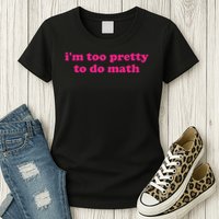 I'm Too Pretty To Do Math Funny & Sarcastic Math Humor Womens T-Shirt