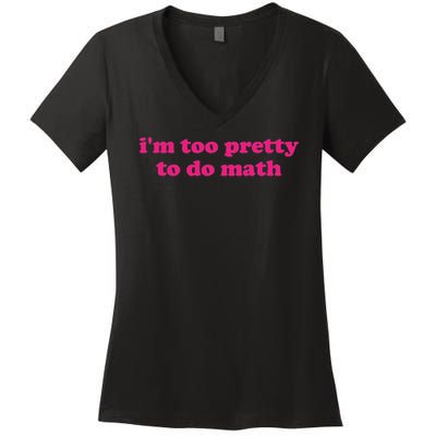 I'm Too Pretty To Do Math Funny & Sarcastic Math Humor Women's V-Neck T-Shirt