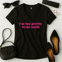 I'm Too Pretty To Do Math Funny & Sarcastic Math Humor Women's V-Neck T-Shirt