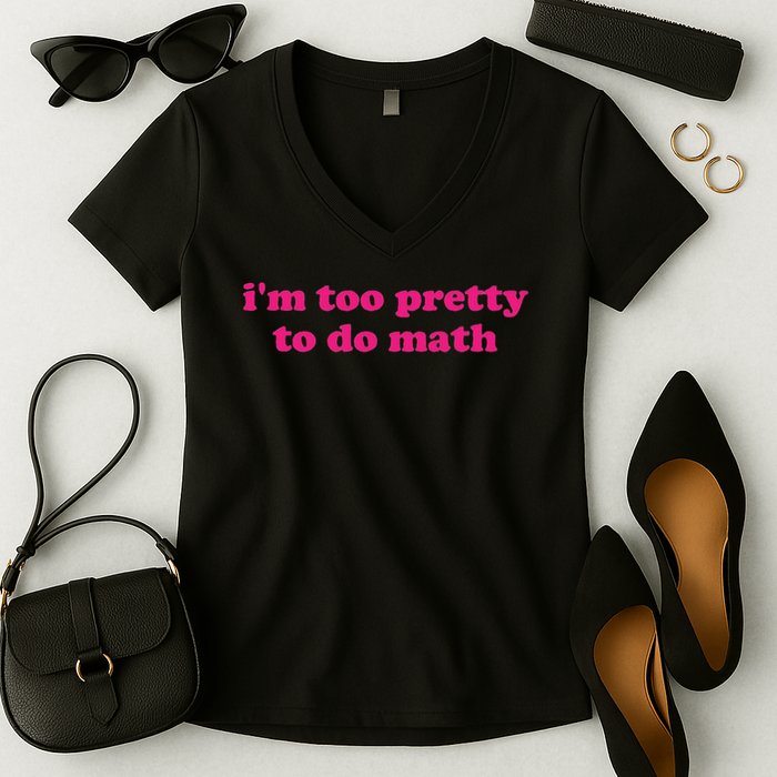 I'm Too Pretty To Do Math Funny & Sarcastic Math Humor Women's V-Neck T-Shirt
