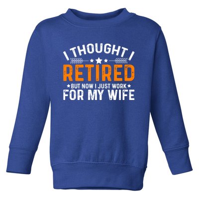 I Thought Retired But Now I Just Work For My Wife Retiret Gift Toddler Sweatshirt