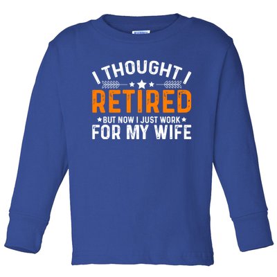 I Thought Retired But Now I Just Work For My Wife Retiret Gift Toddler Long Sleeve Shirt