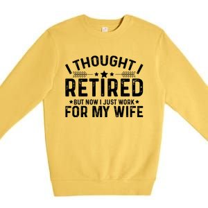 I Thought Retired But Now I Just Work For My Wife Retiret Gift Premium Crewneck Sweatshirt