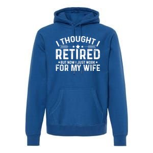 I Thought Retired But Now I Just Work For My Wife Retiret Gift Premium Hoodie