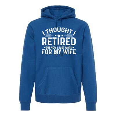 I Thought Retired But Now I Just Work For My Wife Retiret Gift Premium Hoodie