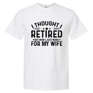 I Thought Retired But Now I Just Work For My Wife Retiret Gift Garment-Dyed Heavyweight T-Shirt