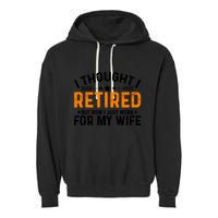 I Thought Retired But Now I Just Work For My Wife Retiret Gift Garment-Dyed Fleece Hoodie