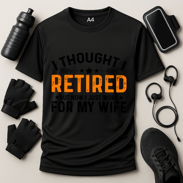 I Thought Retired But Now I Just Work For My Wife Retiret Gift Performance Shirt