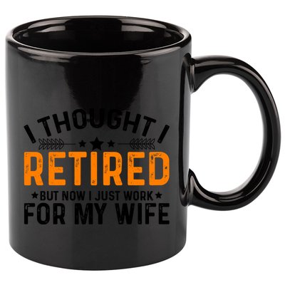 I Thought Retired But Now I Just Work For My Wife Retiret Gift 11oz C Handle Ceramic Mug