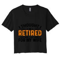 I Thought Retired But Now I Just Work For My Wife Retiret Gift Crop Top