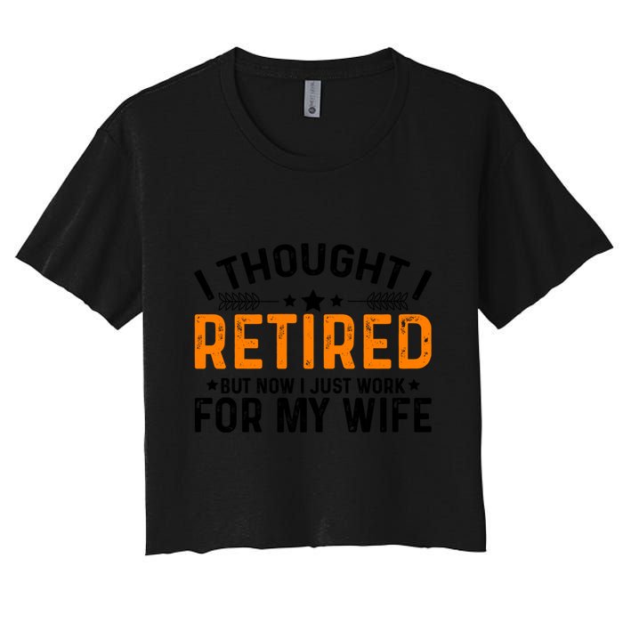 I Thought Retired But Now I Just Work For My Wife Retiret Gift Crop Top