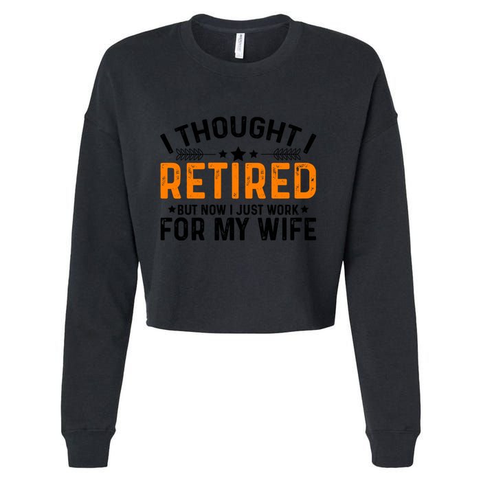 I Thought Retired But Now I Just Work For My Wife Retiret Gift Cropped Pullover Crew