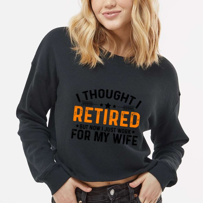 I Thought Retired But Now I Just Work For My Wife Retiret Gift Cropped Pullover Crew