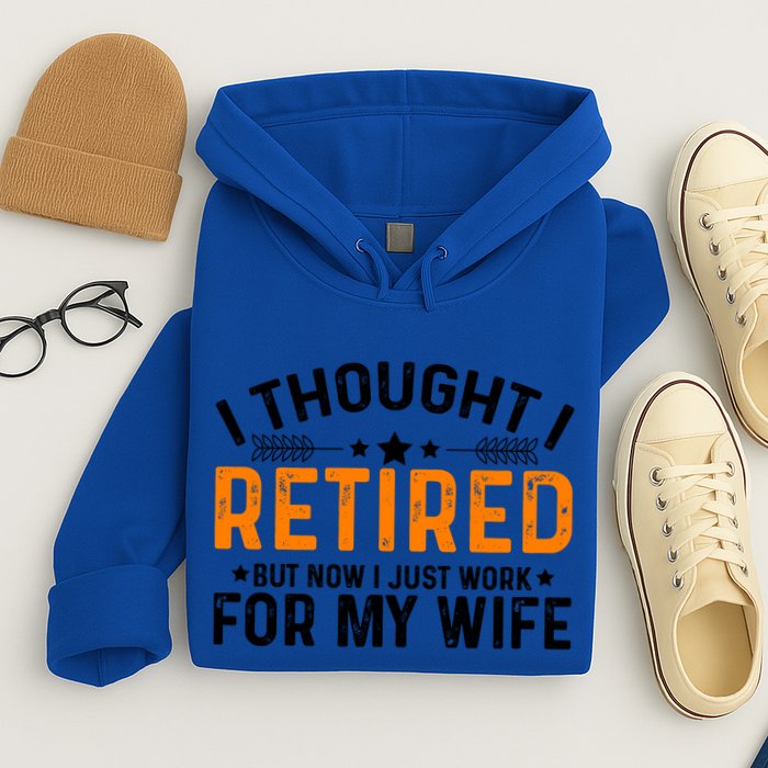 I Thought Retired But Now I Just Work For My Wife Retiret Gift Hoodie