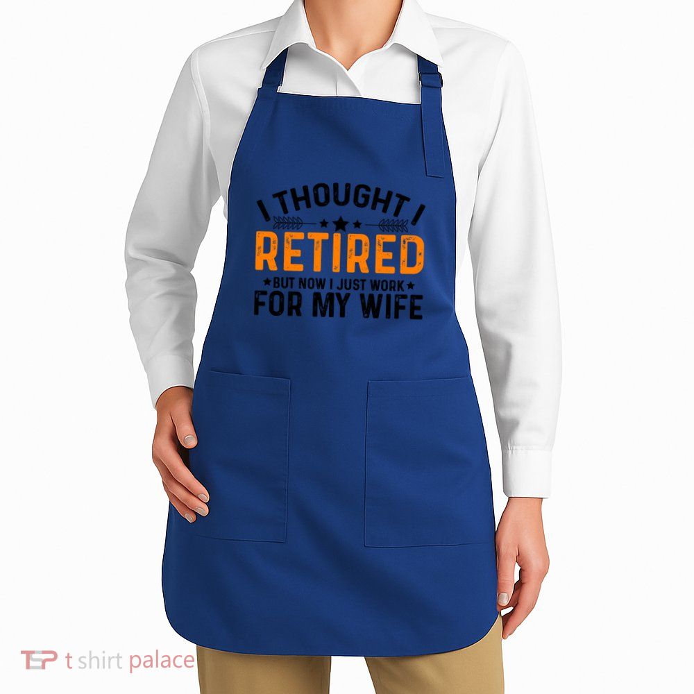 I Thought Retired But Now I Just Work For My Wife Retiret Gift Apron