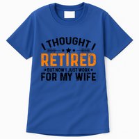 I Thought Retired But Now I Just Work For My Wife Retiret Gift Tall T-Shirt