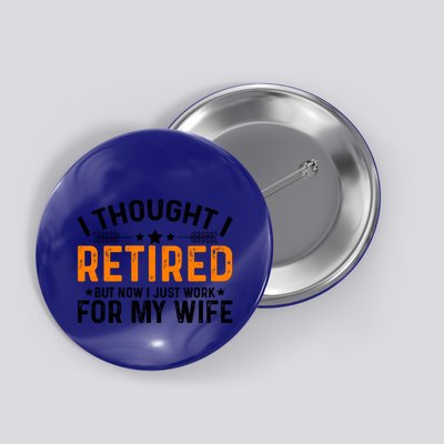 I Thought Retired But Now I Just Work For My Wife Retiret Gift Button