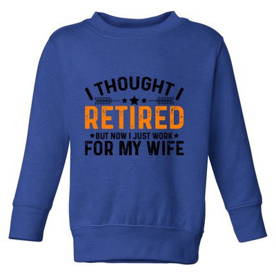 I Thought Retired But Now I Just Work For My Wife Retiret Gift Toddler Sweatshirt