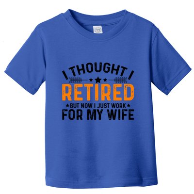 I Thought Retired But Now I Just Work For My Wife Retiret Gift Toddler T-Shirt