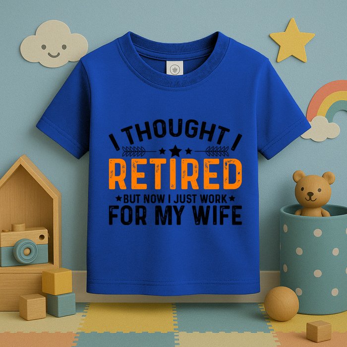 I Thought Retired But Now I Just Work For My Wife Retiret Gift Toddler T-Shirt