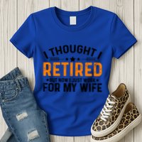 I Thought Retired But Now I Just Work For My Wife Retiret Gift Womens T-Shirt