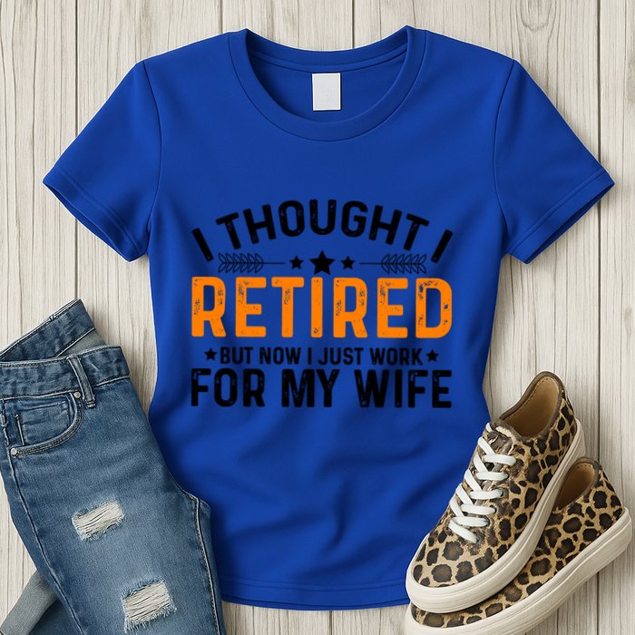 I Thought Retired But Now I Just Work For My Wife Retiret Gift Womens T-Shirt