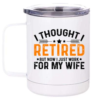 I Thought Retired But Now I Just Work For My Wife Retiret Gift 12 oz Stainless Steel Tumbler Cup