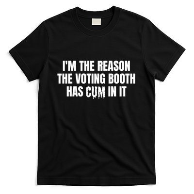IM The Reason The Voting Booth Has Cum In It T-Shirt