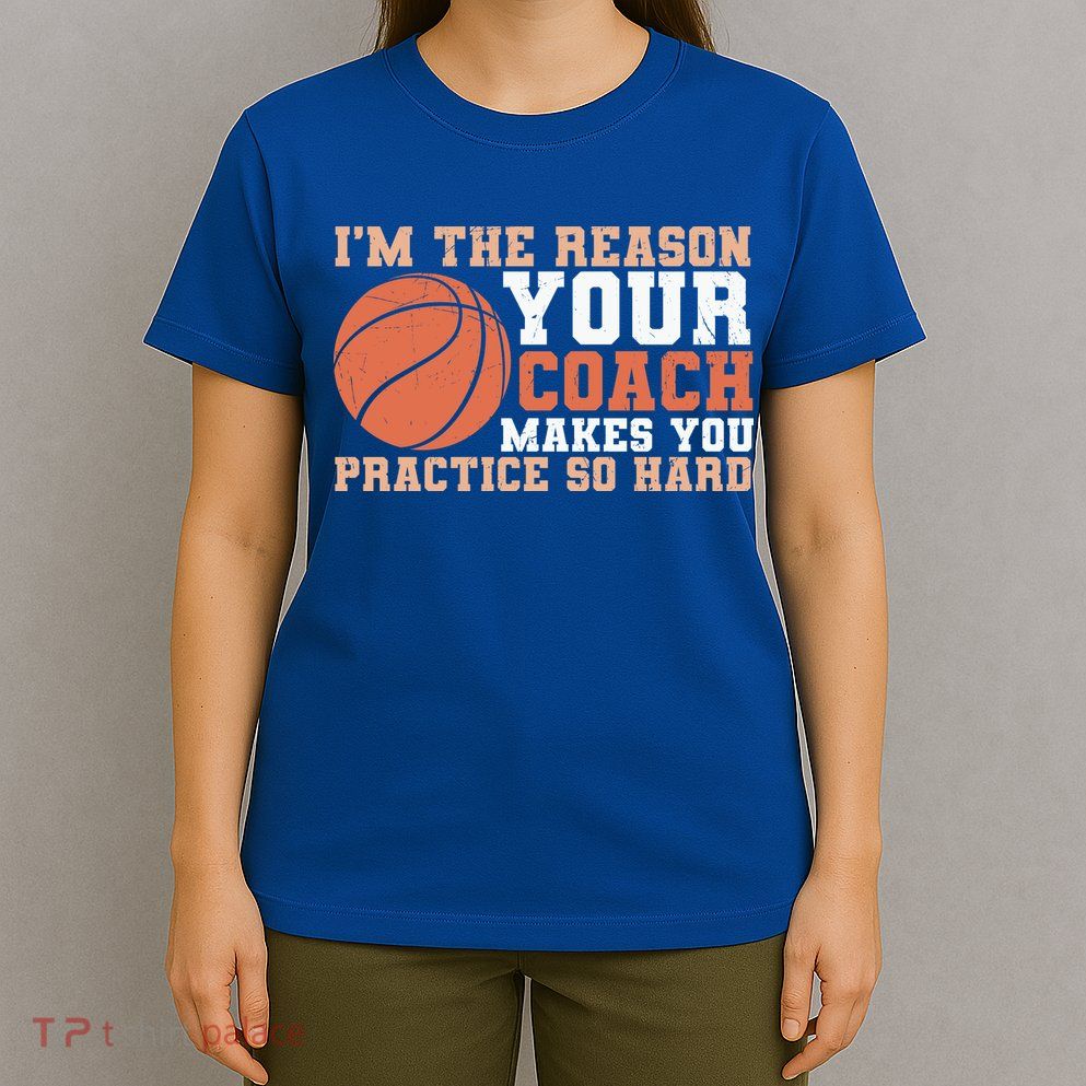 I'm The Reason Your Coach Makes You Practice So Hard Basketball T-Shirt