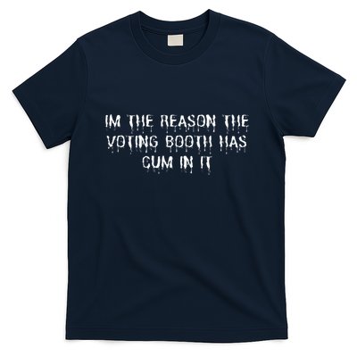 IM The Reason The Voting Booth Has Cum In It T-Shirt