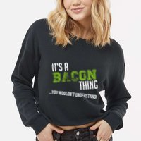 It's A Bacon Thing You Wouldn't Understand Cropped Pullover Crew