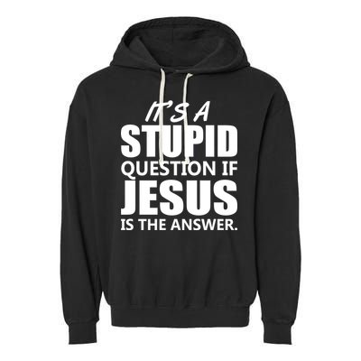 It's A Stupid Question If Jesus Is The Answer Garment-Dyed Fleece Hoodie