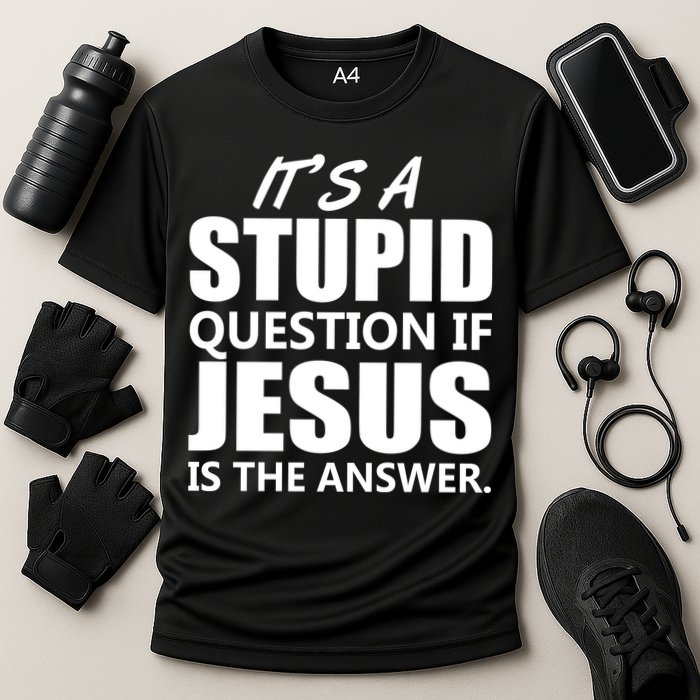 It's A Stupid Question If Jesus Is The Answer Performance Shirt