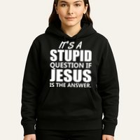 It's A Stupid Question If Jesus Is The Answer Hoodie