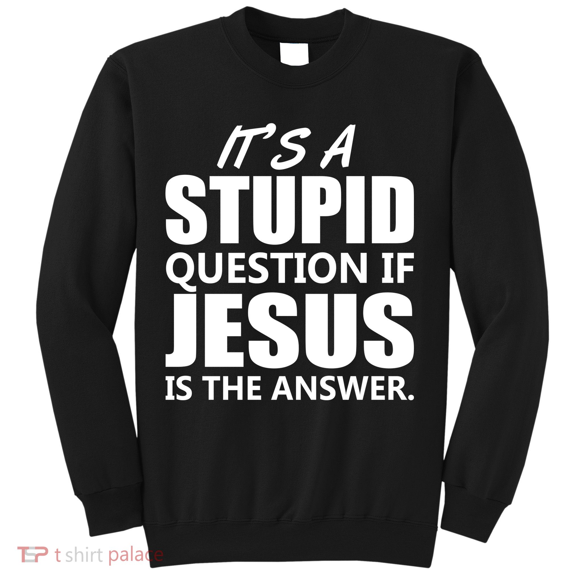It's A Stupid Question If Jesus Is The Answer Sweatshirt