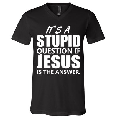 It's A Stupid Question If Jesus Is The Answer V-Neck T-Shirt