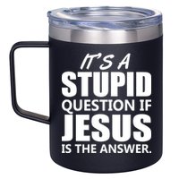 It's A Stupid Question If Jesus Is The Answer 12oz Stainless Steel Coffee Mug